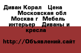 Диван Корал › Цена ­ 29 200 - Московская обл., Москва г. Мебель, интерьер » Диваны и кресла   